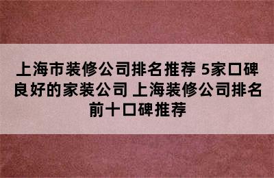 上海市装修公司排名推荐 5家口碑良好的家装公司 上海装修公司排名前十口碑推荐